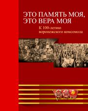 Это память моя, это вера моя. К 100-летию воронежского комсомола: события, факты, лица. Коллектив авторов